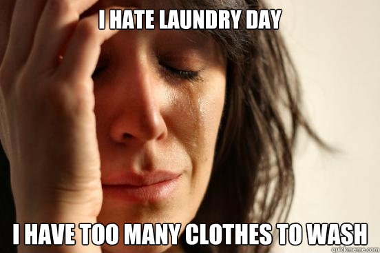 i hate laundry day i have too many clothes to wash - First World Problems