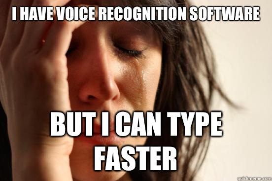 I have voice recognition software but I live too comfortably - First World Problems