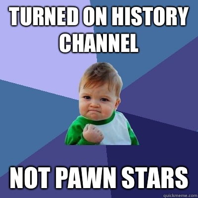 Turned on history channel Not pawn stars - Success Kid