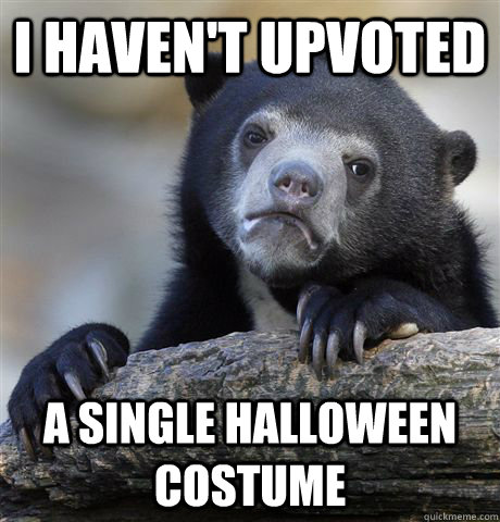 i havent upvoted a single halloween costume - Confession Bear