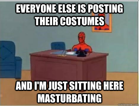 everyone else is posting their costumes and im just sitting - Im just sitting here masturbating