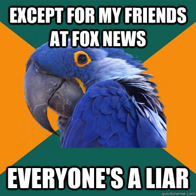 except for my friends at fox news everyones a liar - Paranoid Parrot