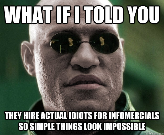 what if i told you they hire actual idiots for infomercials - White Morphius