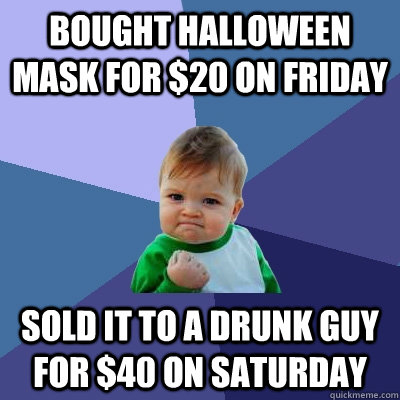 bought halloween mask for 20 on friday sold it to a drunk g - Success Kid