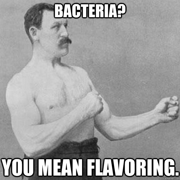 bacteria you mean flavoring - overly manly man