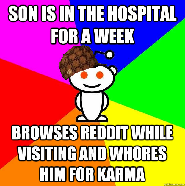 son is in the hospital for a week browses reddit while visit - Scumbag Redditor
