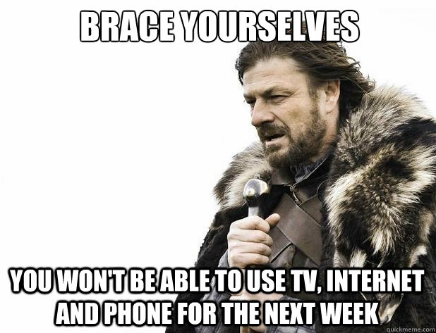 brace yourselves you wont be able to use tv internet and p - Brace Yourself