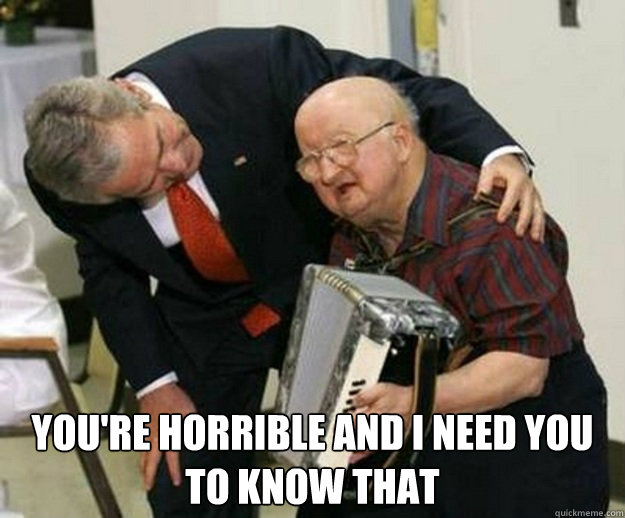 youre horrible and i need you to know that -