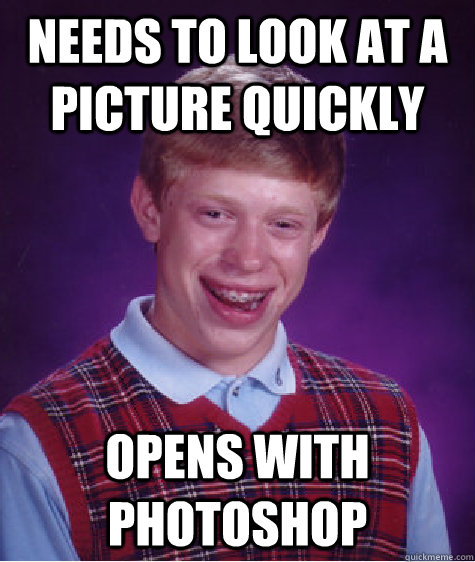 needs to look at a picture quickly opens with photoshop - Bad Luck Brian