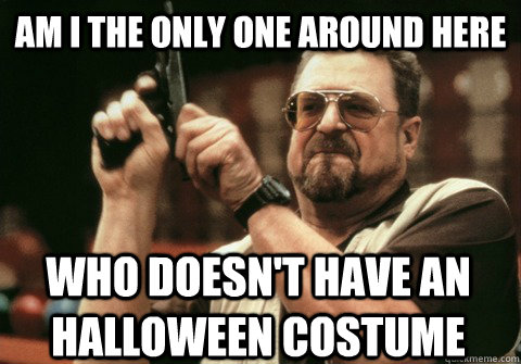 am i the only one around here who doesnt have an halloween - Am I the only one