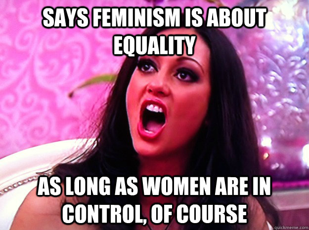 says feminism is about equality as long as women are in cont - Feminist Nazi