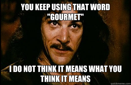 you keep using that word gourmet i do not think it means w - you keep using that word