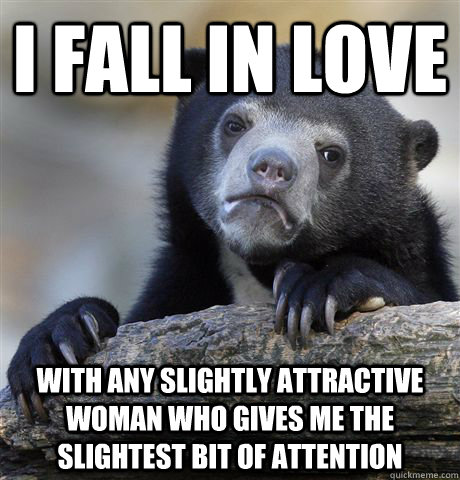 i fall in love with any slightly attractive woman who gives - Confession Bear