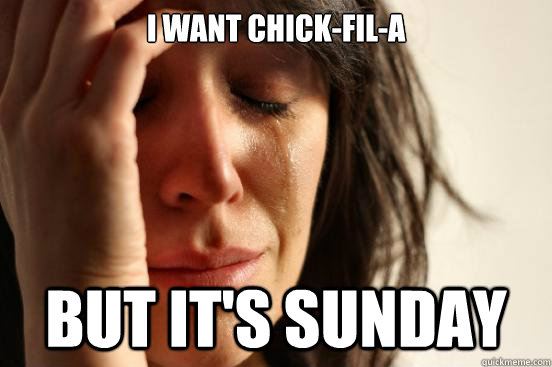 i want chickfila but its sunday - First World Problems