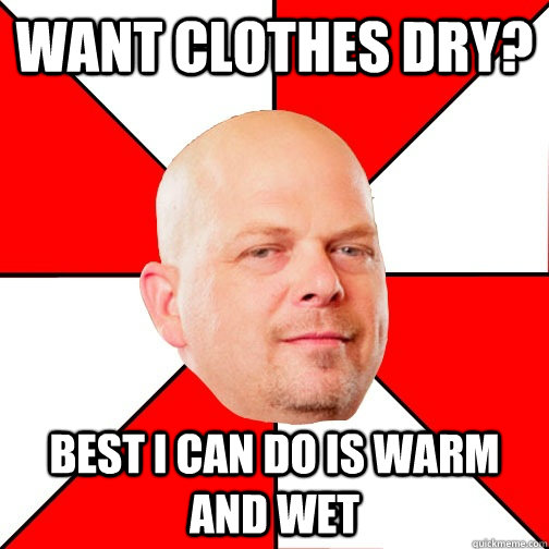 want clothes dry best i can do is warm and wet - Pawn Star