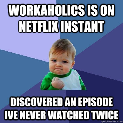 workaholics is on netflix instant discovered an episode ive  - Success Kid