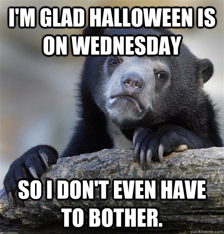 im glad halloween is on wednesday so i dont even have to b - Confession Bear