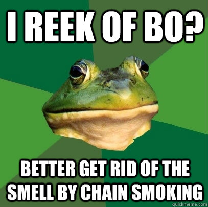i reek of bo better get rid of the smell by chain smoking - Foul Bachelor Frog