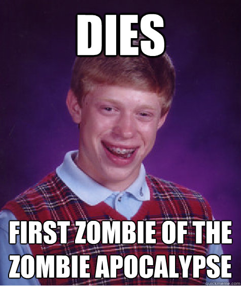 dies first zombie of the zombie apocalypse - Bad Luck Brian
