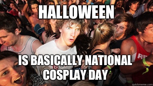 Halloween Is basically national cosplay day - Sudden Clarity Clarence