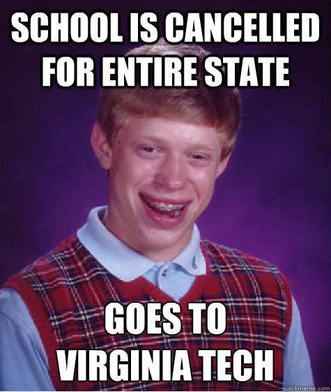 school is cancelled for entire state goes to virginia tech - Bad Luck Brian