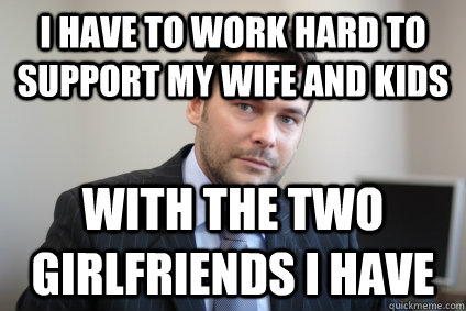 i have to work hard to support my wife and kids with the two - Successful White Man