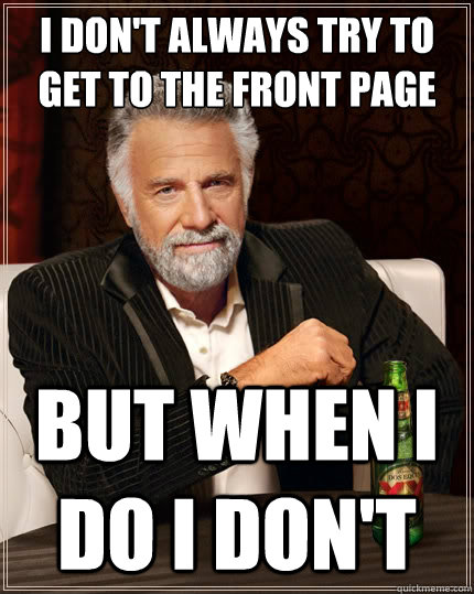 i dont always try to get to the front page but when i do i - The Most Interesting Man In The World