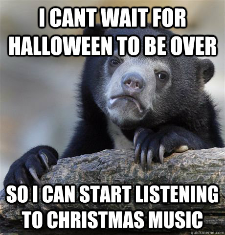 i cant wait for halloween to be over so i can start listenin - Confession Bear
