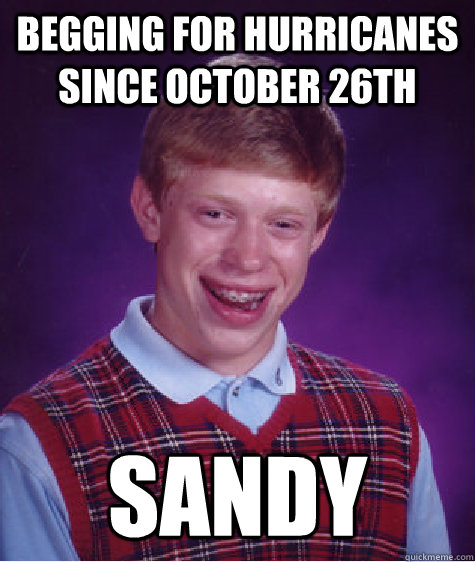 begging for hurricanes since october 26th sandy - Bad Luck Brian