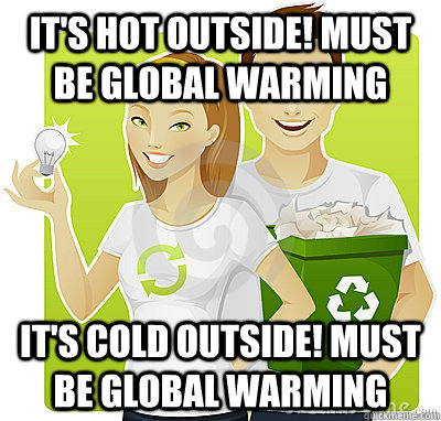 its hot outside must be global warming its cold outside -