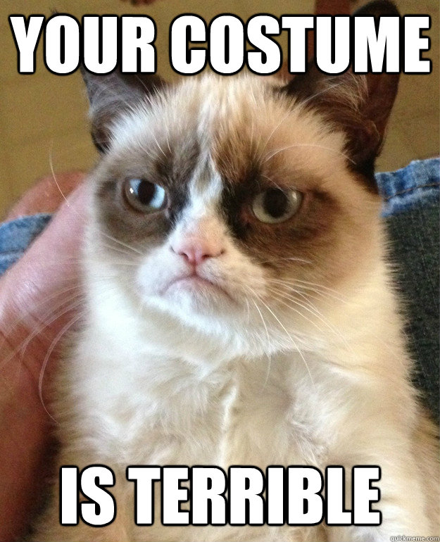 your costume is terrible - Grumpy Cat