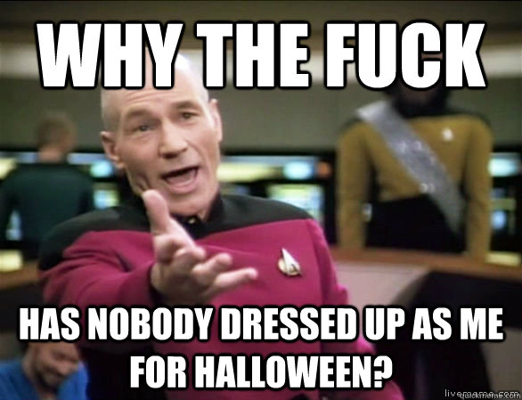 why the fuck has nobody dressed up as me for halloween - Annoyed Picard HD
