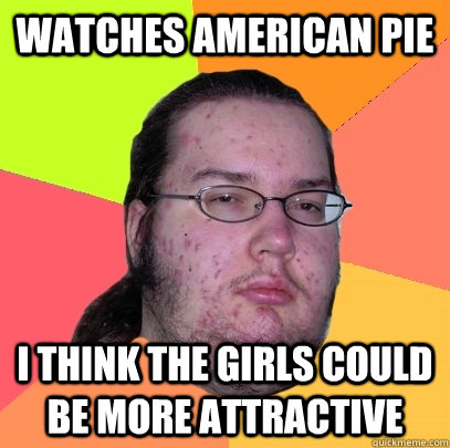 watches american pie i think the girls could be more attrac - Butthurt Dweller