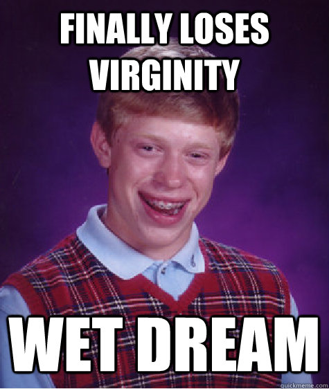 finally loses virginity wet dream - Bad Luck Brian