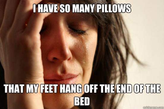 i have so many pillows that my feet hang off the end of the - First World Problems