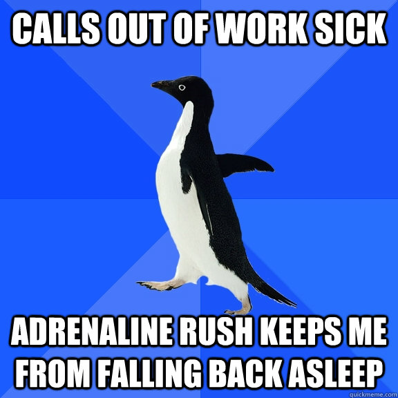 calls out of work sick adrenaline rush keeps me from falling - Socially Awkward Penguin