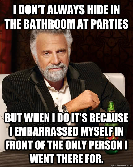 i dont always hide in the bathroom at parties but when i do - The Most Interesting Man In The World