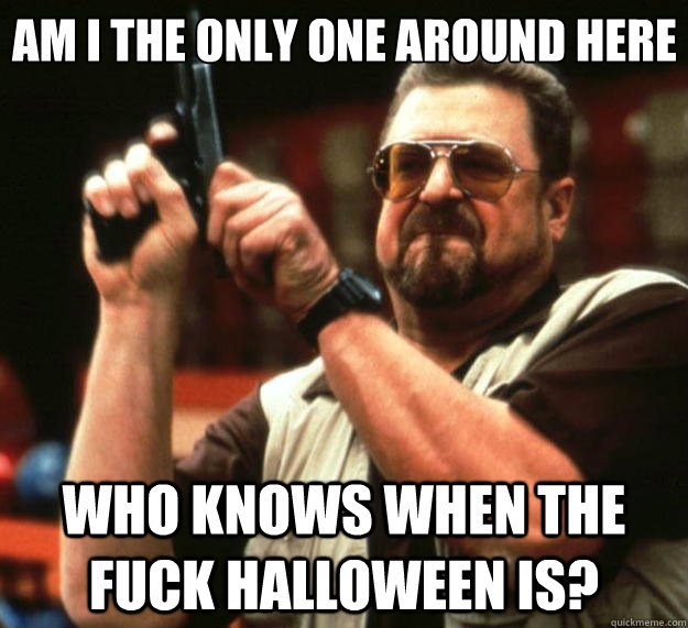 am i the only one around here who knows when the fuck hallow - Big Lebowski