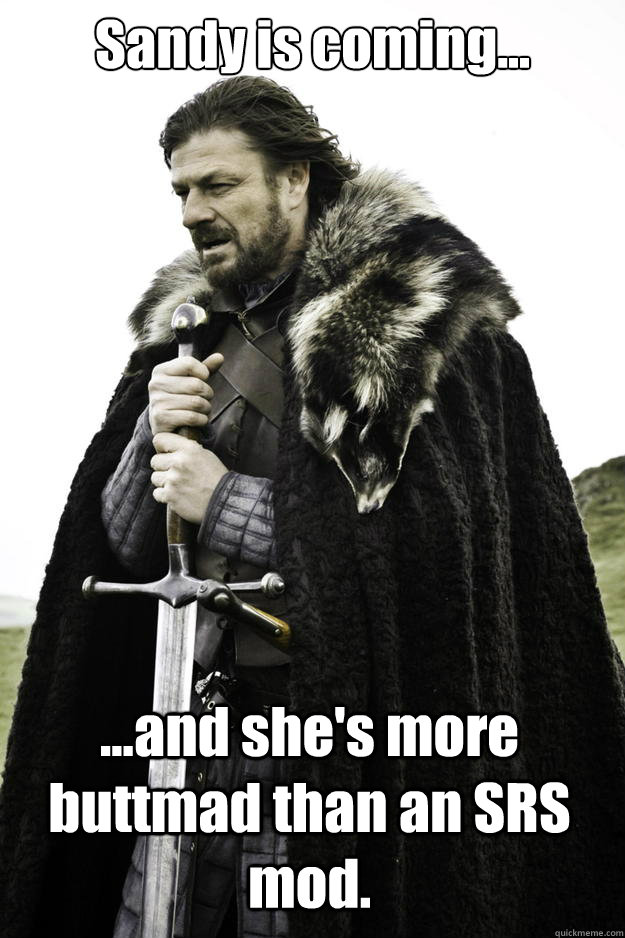 sandy is coming and shes more buttmad than an srs mod - Winter is coming