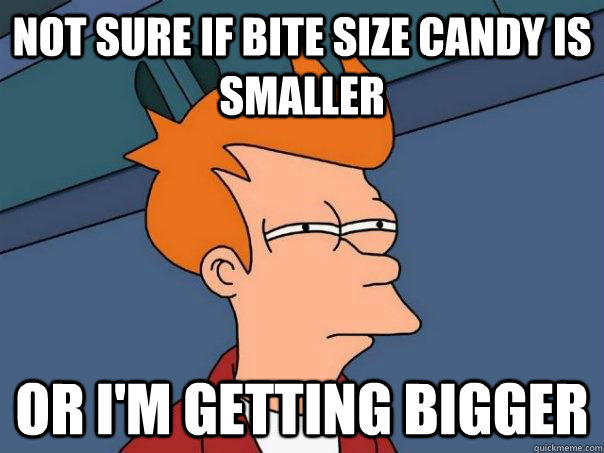 not sure if bite size candy is smaller or im getting bigger - Futurama Fry