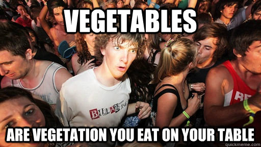 vegetables are vegetation you eat on your table - Sudden Clarity Clarence