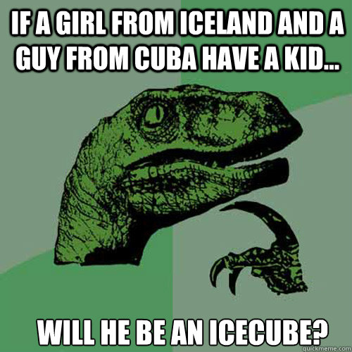 if a girl from iceland and a guy from cuba have a kid wil - Philosoraptor