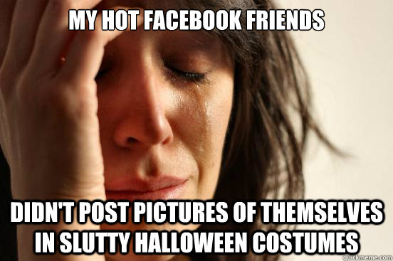 my hot facebook friends didnt post pictures of themselves i - First World Problems