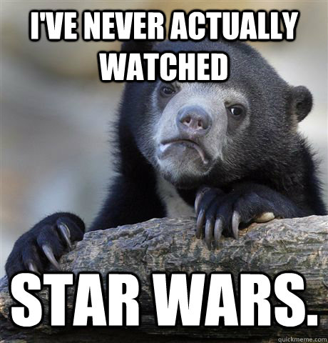 ive never actually watched star wars - Confession Bear