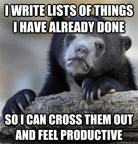 i write lists of things i have already done so i can cross t - Confession Bear