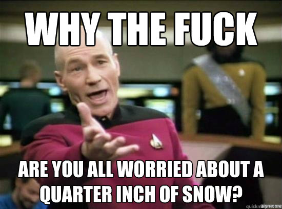 why the fuck are you all worried about a quarter inch of sno - Annoyed Picard HD