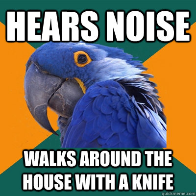hears noise walks around the house with a knife - Paranoid Parrot