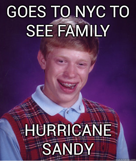 Goes to NYC to see family Hurricane Sandy - Bad Luck Brian