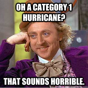 oh a category 1 hurricane that sounds horrible - Condescending Wonka