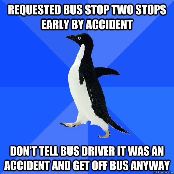 requested bus stop two stops early by accident dont tell bu - Socially Awkward Penguin
